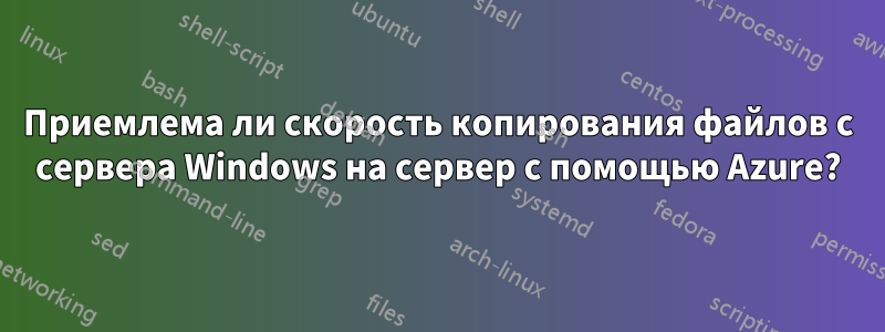 Приемлема ли скорость копирования файлов с сервера Windows на сервер с помощью Azure?