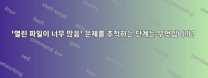 '열린 파일이 너무 많음' 문제를 추적하는 단계는 무엇입니까?