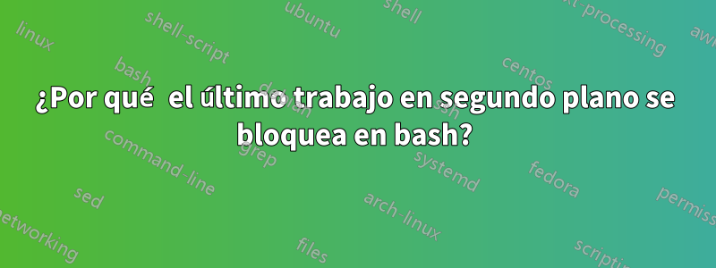 ¿Por qué el último trabajo en segundo plano se bloquea en bash?