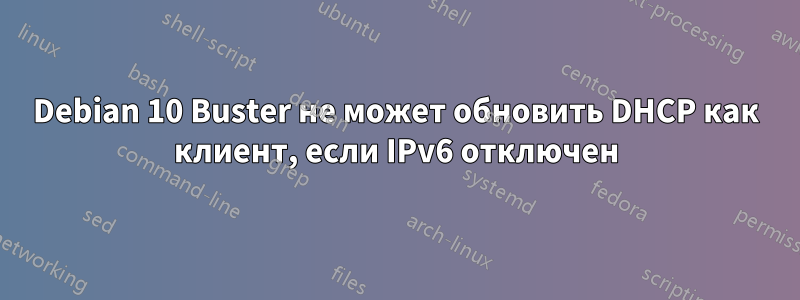 Debian 10 Buster не может обновить DHCP как клиент, если IPv6 отключен