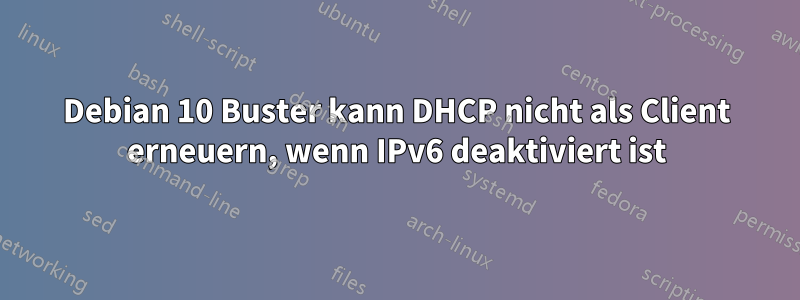 Debian 10 Buster kann DHCP nicht als Client erneuern, wenn IPv6 deaktiviert ist