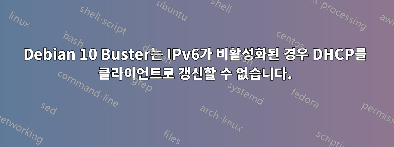 Debian 10 Buster는 IPv6가 비활성화된 경우 DHCP를 클라이언트로 갱신할 수 없습니다.