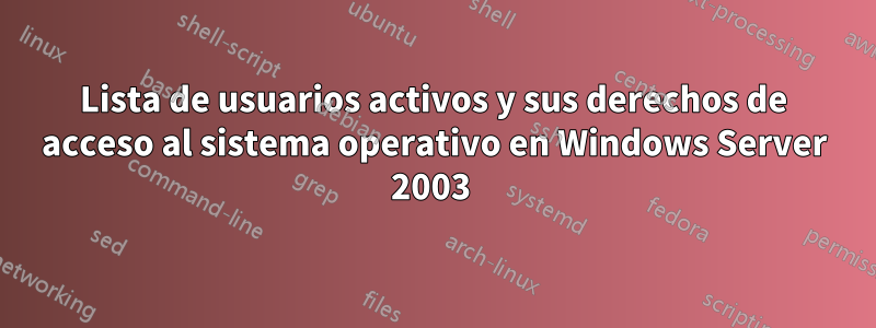 Lista de usuarios activos y sus derechos de acceso al sistema operativo en Windows Server 2003 