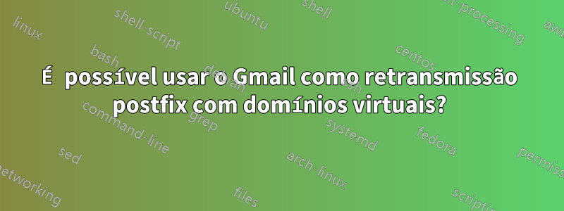É possível usar o Gmail como retransmissão postfix com domínios virtuais?