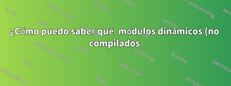¿Cómo puedo saber qué módulos dinámicos (no compilados) están activos y funcionan para nginx?