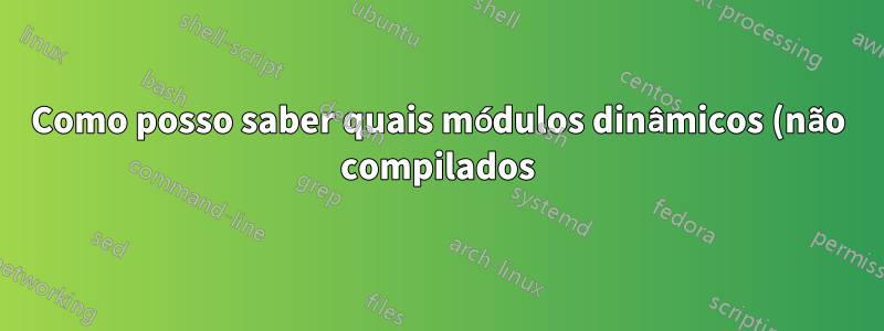 Como posso saber quais módulos dinâmicos (não compilados) estão ativos e funcionando para o nginx?