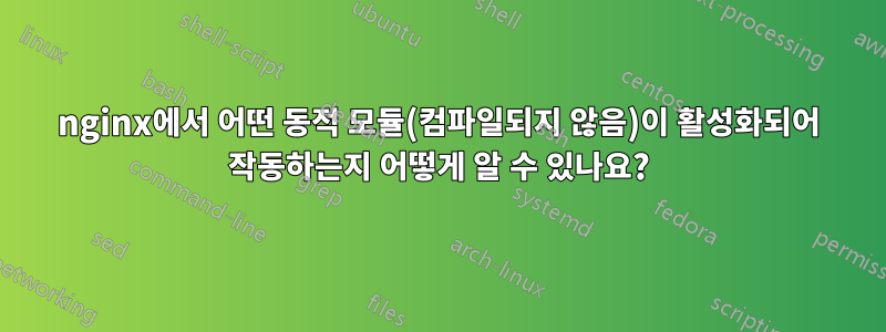 nginx에서 어떤 동적 모듈(컴파일되지 않음)이 활성화되어 작동하는지 어떻게 알 수 있나요?