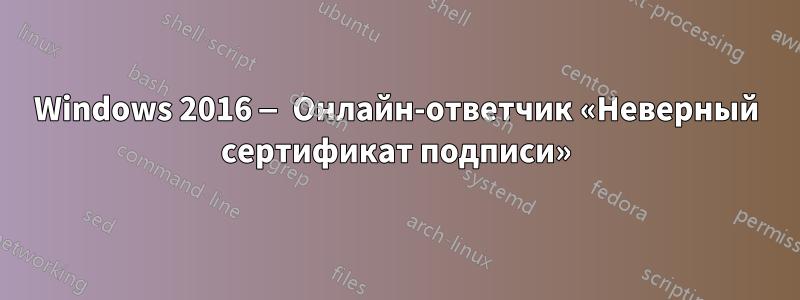 Windows 2016 — Онлайн-ответчик «Неверный сертификат подписи»