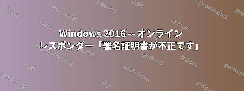 Windows 2016 -- オンライン レスポンダー「署名証明書が不正です」