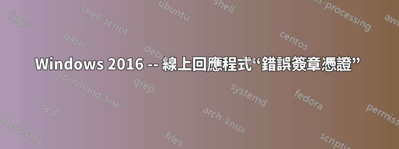 Windows 2016 -- 線上回應程式“錯誤簽章憑證”