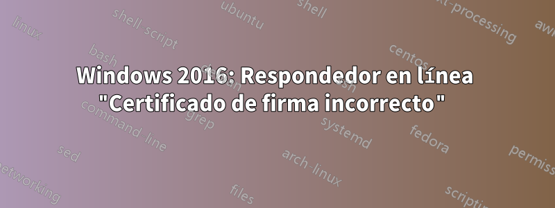 Windows 2016: Respondedor en línea "Certificado de firma incorrecto"