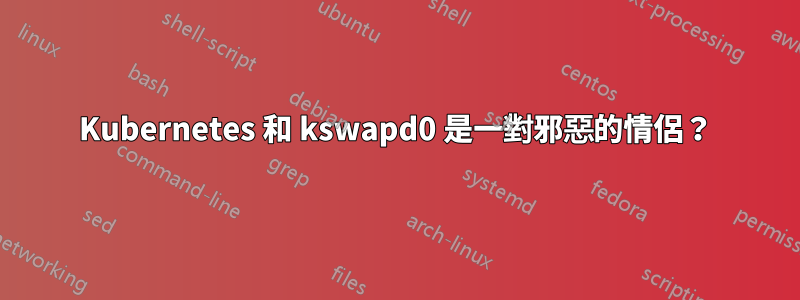 Kubernetes 和 kswapd0 是一對邪惡的情侶？