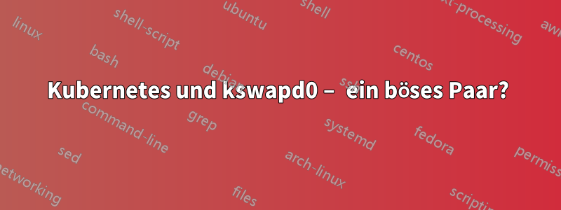 Kubernetes und kswapd0 – ein böses Paar?