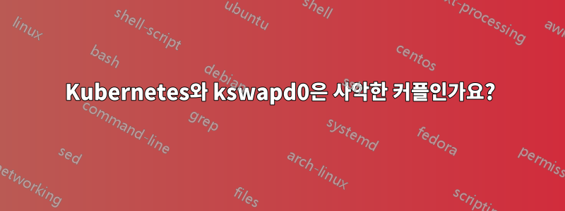 Kubernetes와 kswapd0은 사악한 커플인가요?