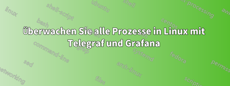 Überwachen Sie alle Prozesse in Linux mit Telegraf und Grafana