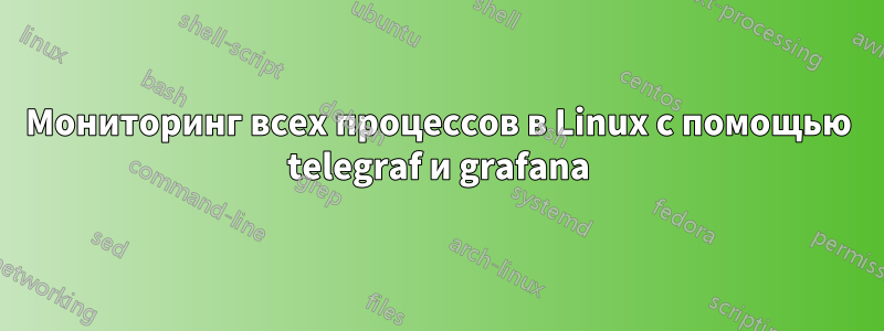 Мониторинг всех процессов в Linux с помощью telegraf и grafana