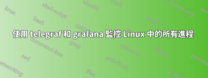 使用 telegraf 和 grafana 監控 Linux 中的所有進程