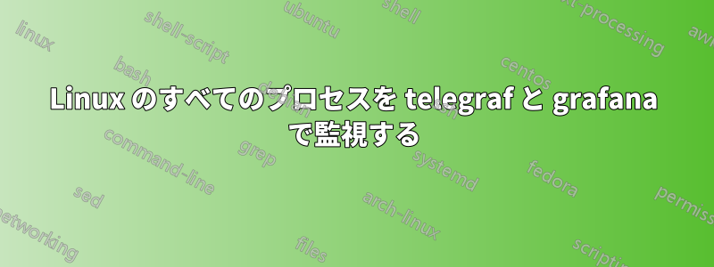 Linux のすべてのプロセスを telegraf と grafana で監視する