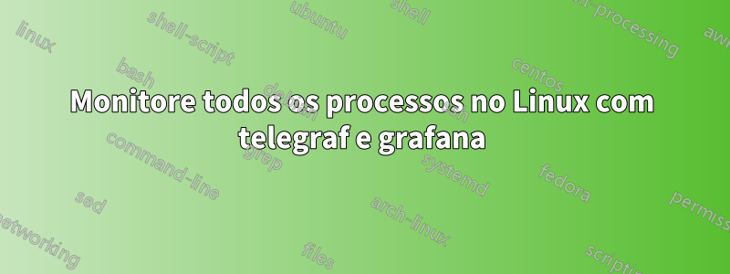 Monitore todos os processos no Linux com telegraf e grafana