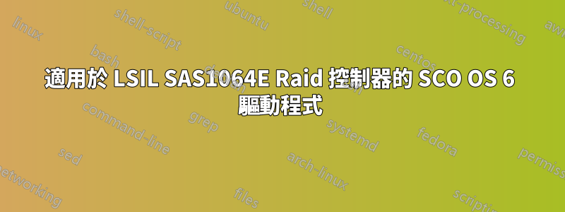 適用於 LSIL SAS1064E Raid 控制器的 SCO OS 6 驅動程式