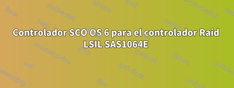 Controlador SCO OS 6 para el controlador Raid LSIL SAS1064E