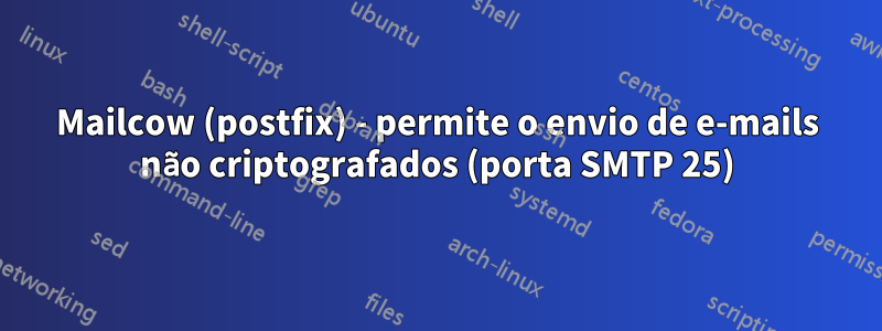 Mailcow (postfix) - permite o envio de e-mails não criptografados (porta SMTP 25)