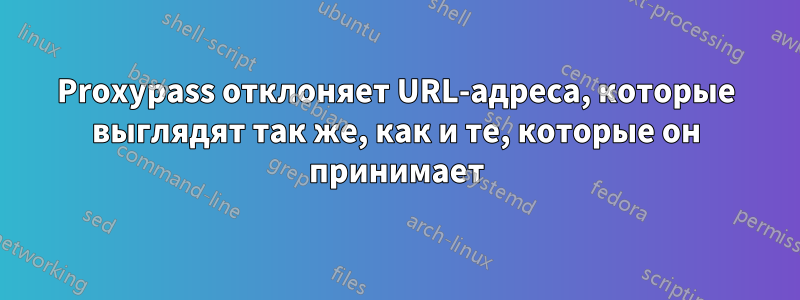 Proxypass отклоняет URL-адреса, которые выглядят так же, как и те, которые он принимает