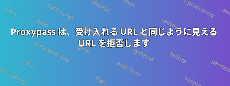 Proxypass は、受け入れる URL と同じように見える URL を拒否します