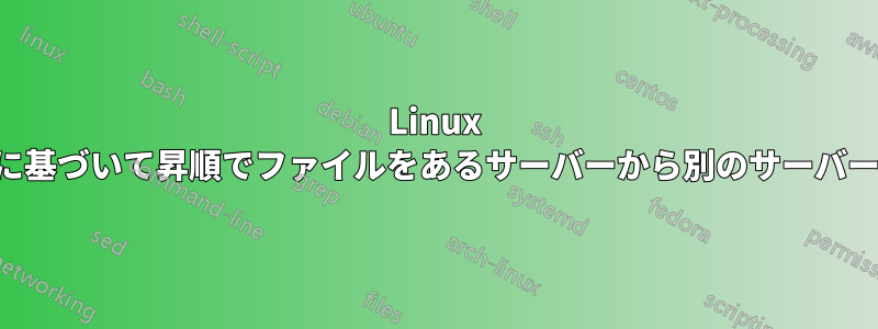 Linux で、サイズに基づいて昇順でファイルをあるサーバーから別のサーバーに移動する