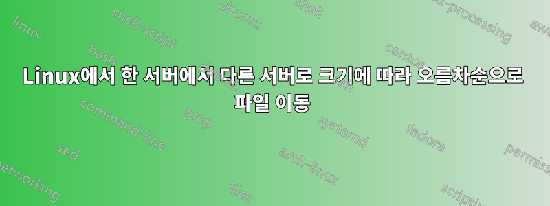 Linux에서 한 서버에서 다른 서버로 크기에 따라 오름차순으로 파일 이동