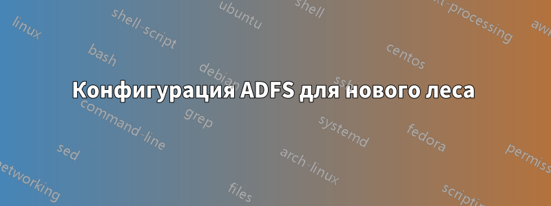 Конфигурация ADFS для нового леса