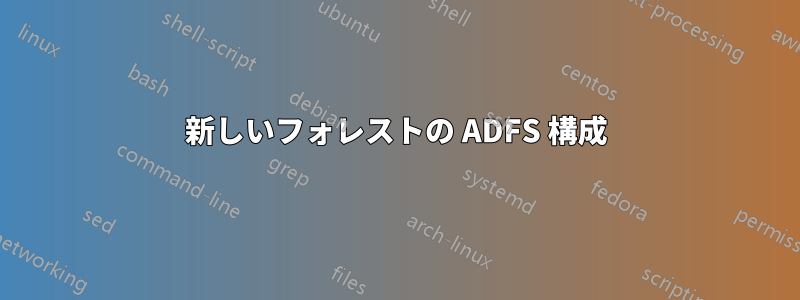 新しいフォレストの ADFS 構成