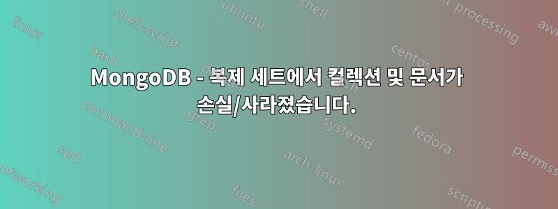 MongoDB - 복제 세트에서 컬렉션 및 문서가 손실/사라졌습니다.