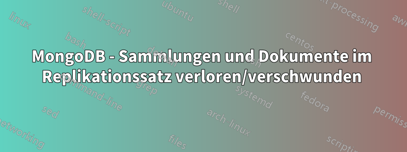 MongoDB - Sammlungen und Dokumente im Replikationssatz verloren/verschwunden