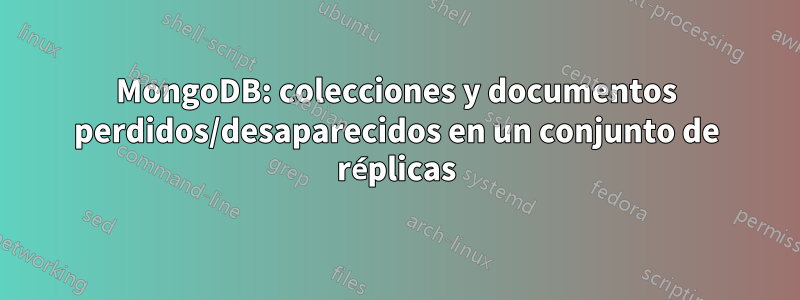 MongoDB: colecciones y documentos perdidos/desaparecidos en un conjunto de réplicas