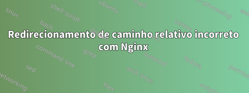 Redirecionamento de caminho relativo incorreto com Nginx
