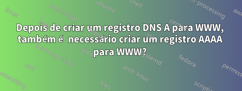 Depois de criar um registro DNS A para WWW, também é necessário criar um registro AAAA para WWW?