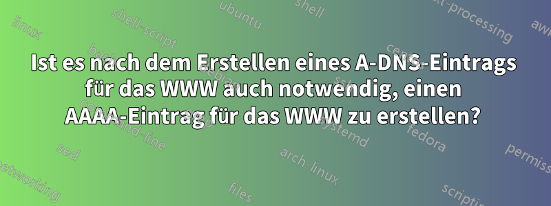 Ist es nach dem Erstellen eines A-DNS-Eintrags für das WWW auch notwendig, einen AAAA-Eintrag für das WWW zu erstellen?