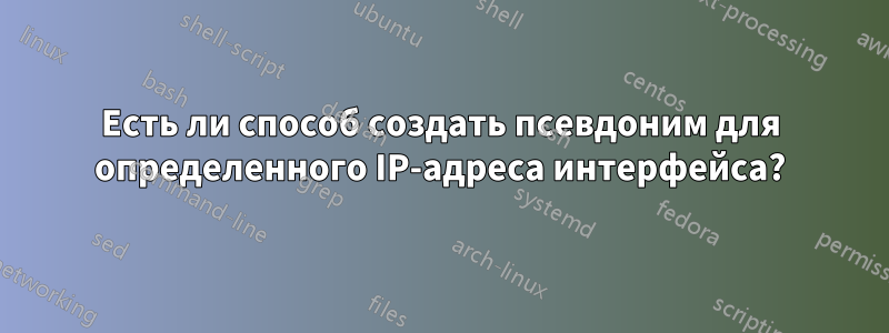 Есть ли способ создать псевдоним для определенного IP-адреса интерфейса?