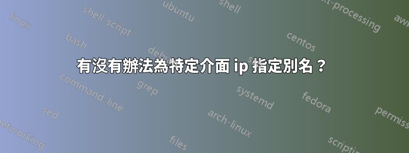 有沒有辦法為特定介面 ip 指定別名？