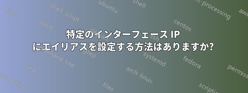 特定のインターフェース IP にエイリアスを設定する方法はありますか?
