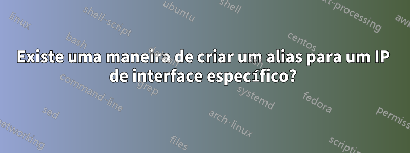 Existe uma maneira de criar um alias para um IP de interface específico?