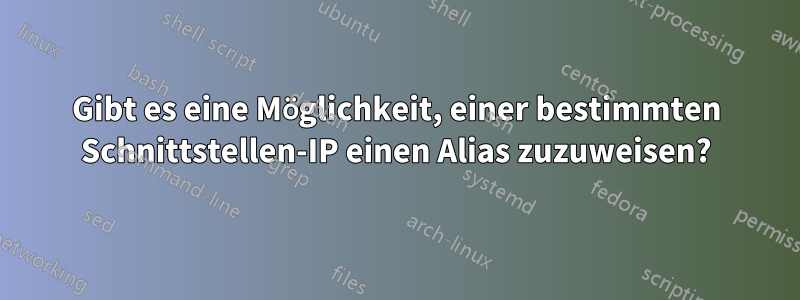Gibt es eine Möglichkeit, einer bestimmten Schnittstellen-IP einen Alias ​​zuzuweisen?