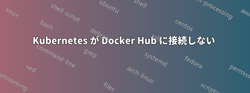 Kubernetes が Docker Hub に接続しない