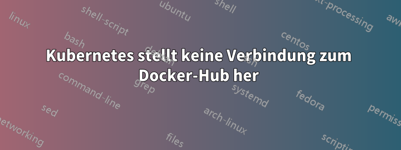 Kubernetes stellt keine Verbindung zum Docker-Hub her