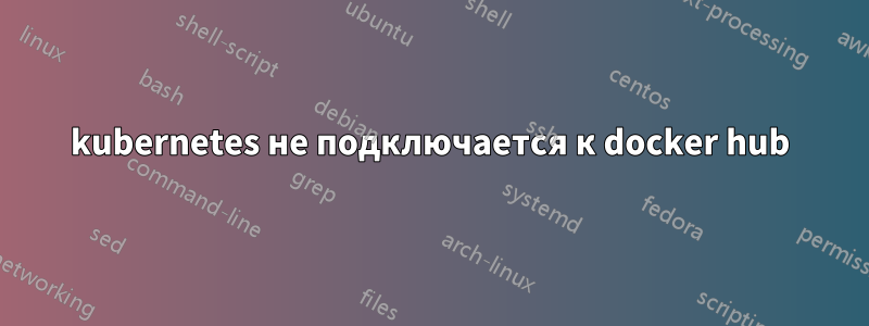 kubernetes не подключается к docker hub