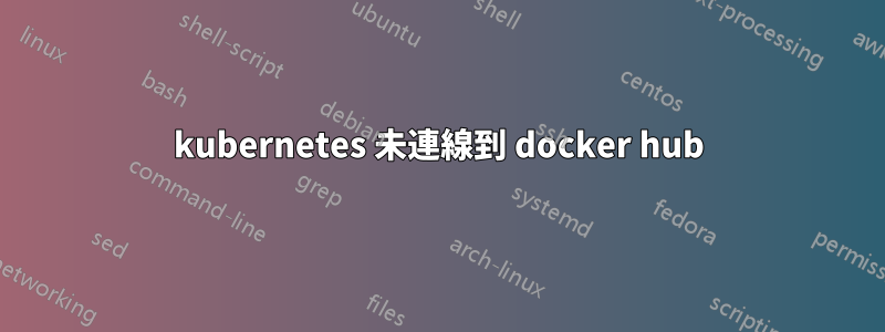 kubernetes 未連線到 docker hub