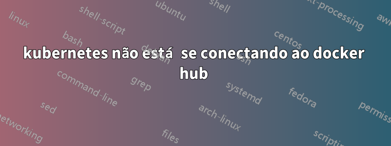kubernetes não está se conectando ao docker hub