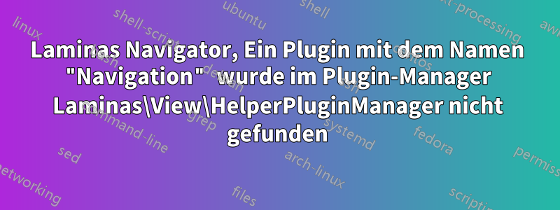 Laminas Navigator, Ein Plugin mit dem Namen "Navigation" wurde im Plugin-Manager Laminas\View\HelperPluginManager nicht gefunden
