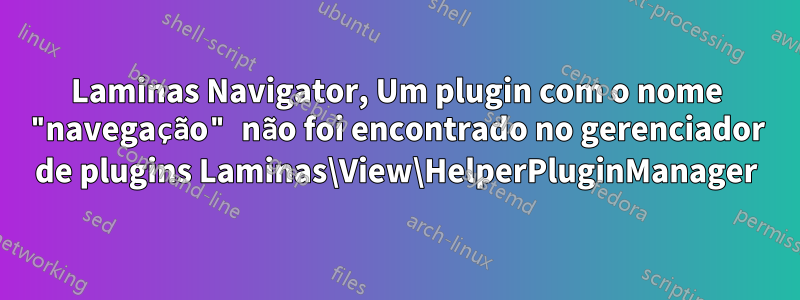 Laminas Navigator, Um plugin com o nome "navegação" não foi encontrado no gerenciador de plugins Laminas\View\HelperPluginManager